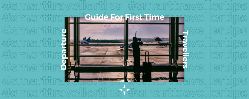 #SmartTravellerTips: Departure Guide for First Time Travellers